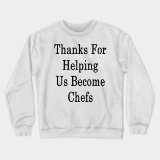 Thanks For Helping Us Become Chefs Crewneck Sweatshirt